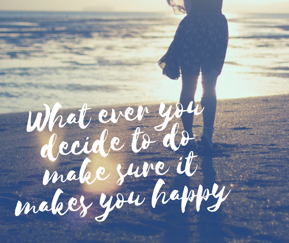 What ever you decide to do make sure it makes you happy